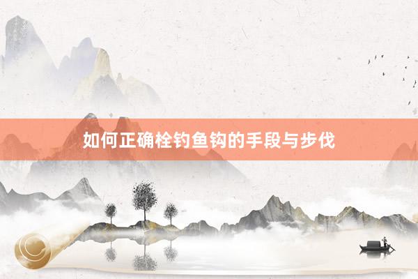 如何正确栓钓鱼钩的手段与步伐