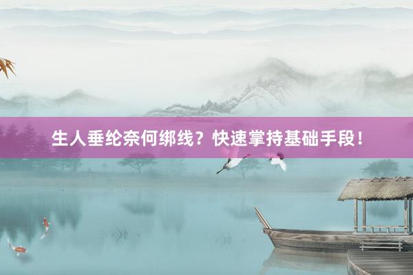 生人垂纶奈何绑线？快速掌持基础手段！