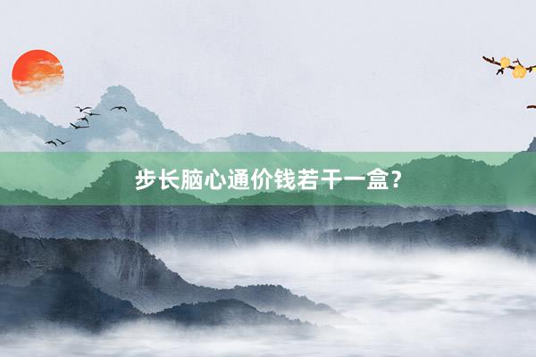 步长脑心通价钱若干一盒？