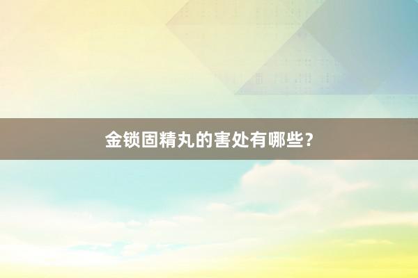 金锁固精丸的害处有哪些？