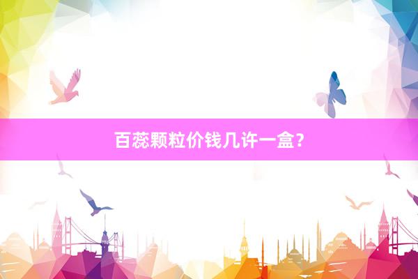 百蕊颗粒价钱几许一盒？
